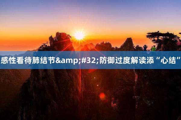 感性看待肺结节&#32;防御过度解读添“心结”