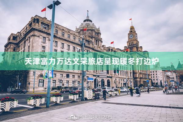 天津富力万达文采旅店呈现暖冬打边炉