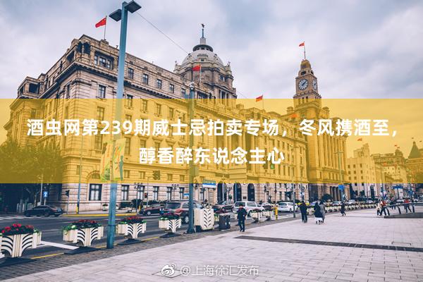 酒虫网第239期威士忌拍卖专场，冬风携酒至，醇香醉东说念主心