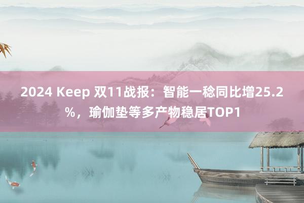 2024 Keep 双11战报：智能一稔同比增25.2%，瑜伽垫等多产物稳居TOP1
