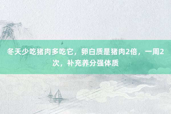 冬天少吃猪肉多吃它，卵白质是猪肉2倍，一周2次，补充养分强体质