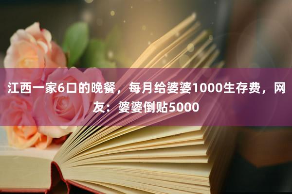 江西一家6口的晚餐，每月给婆婆1000生存费，网友：婆婆倒贴5000