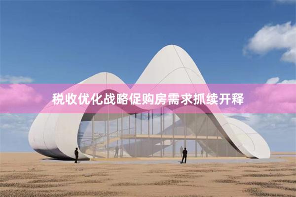 税收优化战略促购房需求抓续开释