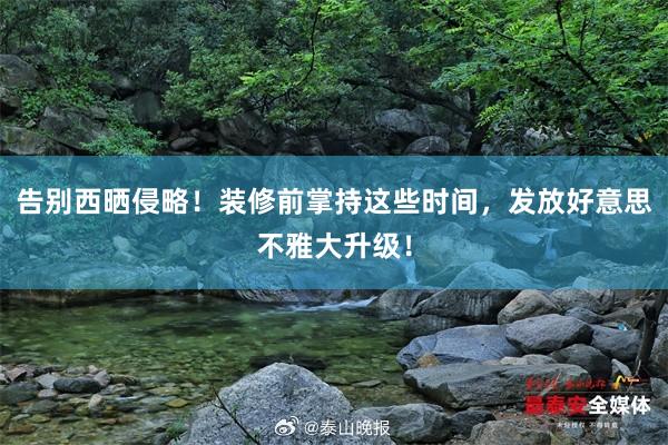 告别西晒侵略！装修前掌持这些时间，发放好意思不雅大升级！
