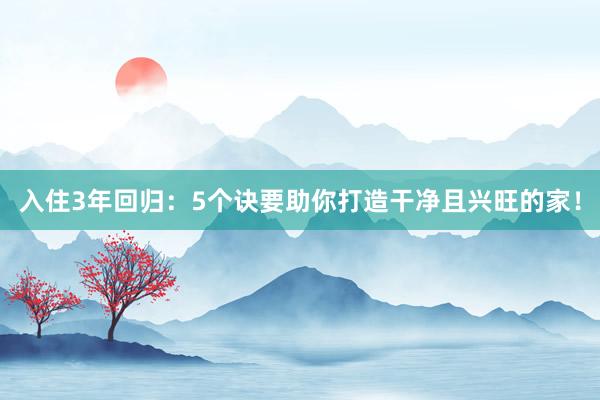 入住3年回归：5个诀要助你打造干净且兴旺的家！