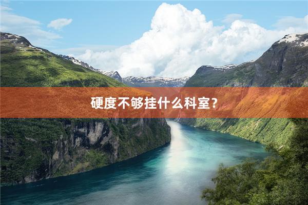 硬度不够挂什么科室？