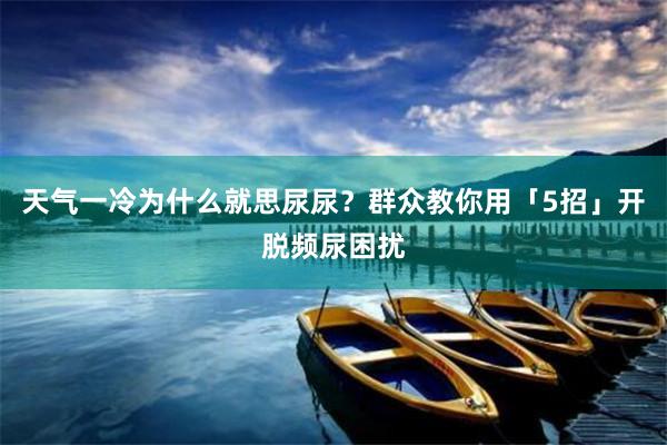 天气一冷为什么就思尿尿？群众教你用「5招」开脱频尿困扰