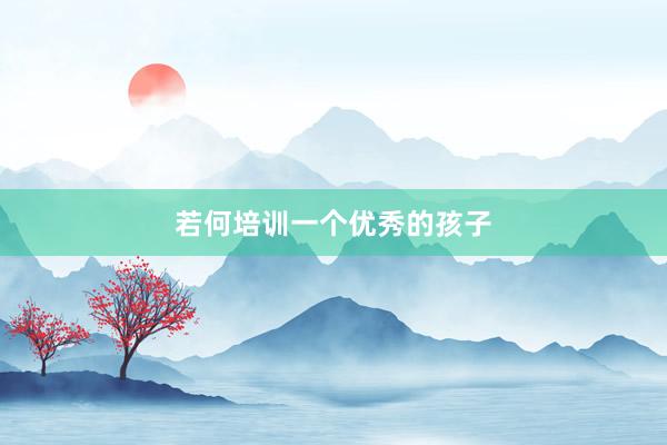 若何培训一个优秀的孩子