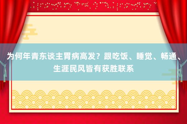 为何年青东谈主胃病高发？跟吃饭、睡觉、畅通、生涯民风皆有获胜联系