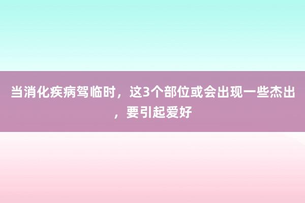 当消化疾病驾临时，这3个部位或会出现一些杰出，要引起爱好