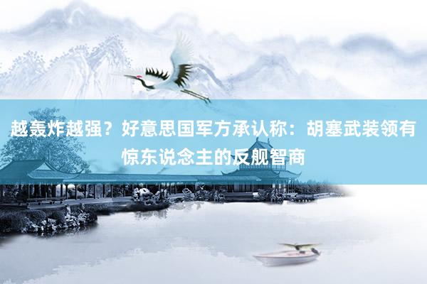越轰炸越强？好意思国军方承认称：胡塞武装领有惊东说念主的反舰智商