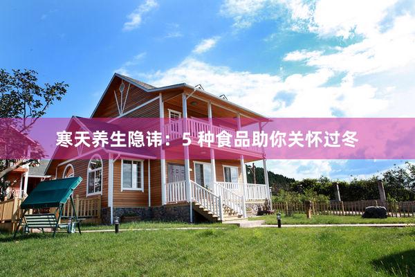 寒天养生隐讳：5 种食品助你关怀过冬