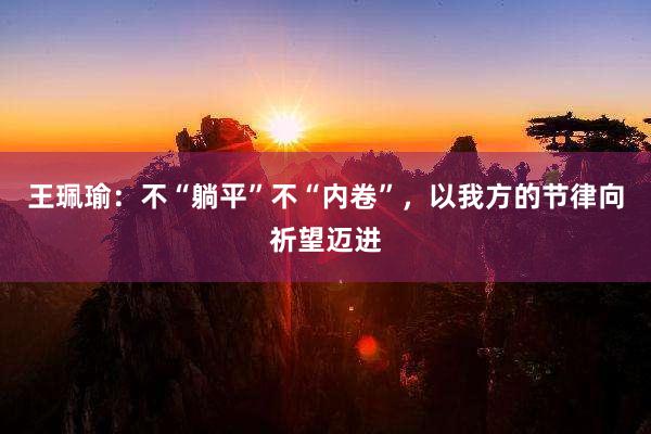 王珮瑜：不“躺平”不“内卷”，以我方的节律向祈望迈进