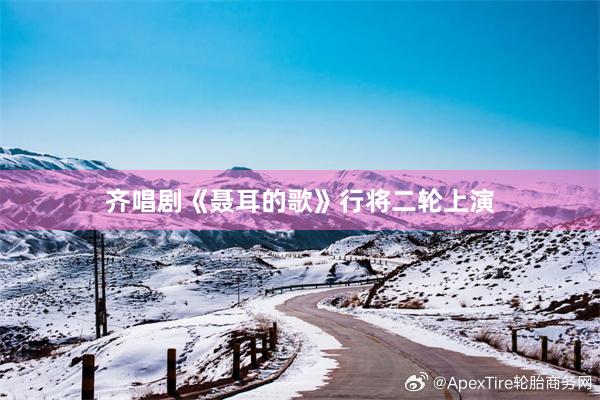 齐唱剧《聂耳的歌》行将二轮上演