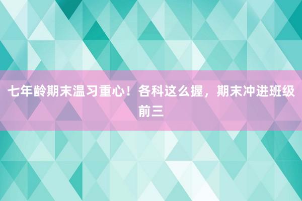 七年龄期末温习重心！各科这么握，期末冲进班级前三