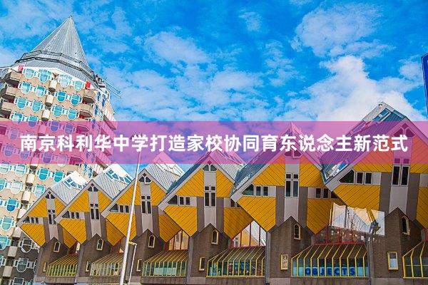 南京科利华中学打造家校协同育东说念主新范式