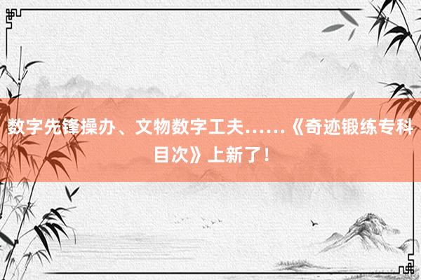 数字先锋操办、文物数字工夫……《奇迹锻练专科目次》上新了！