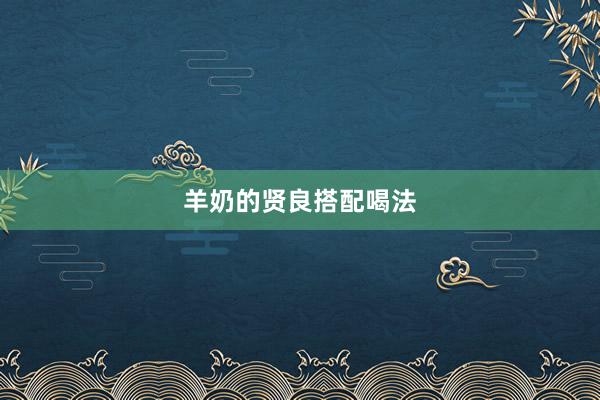 羊奶的贤良搭配喝法