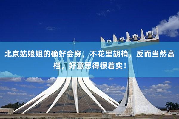北京姑娘姐的确好会穿，不花里胡梢，反而当然高档，好意思得很着实！