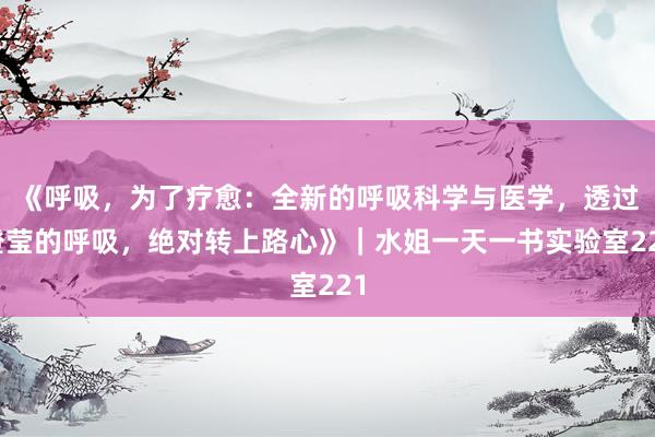 《呼吸，为了疗愈：全新的呼吸科学与医学，透过澄莹的呼吸，绝对转上路心》｜水姐一天一书实验室221