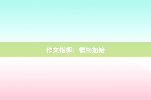 作文指挥：慎终如始